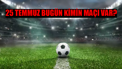 25 TEMMUZ PERŞEMBE BUGÜNKÜ MAÇLAR: Bugün Hangi Maç Var? Hangi Maç Hangi Kanalda? Bugün Kimin Maçı Var?