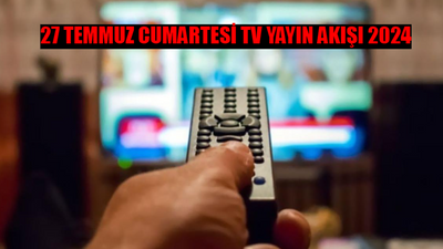 27 TEMMUZ 2024 CUMARTESİ ATV, Kanal D, Show TV, Star TV, NOW TV, TV8, TRT 1 Yayın Akışı! TV'de Bugün Ne Var? Hafta Sonu Kanallarda Ne Var?