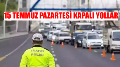 15 TEMMUZ PAZARTESİ KAPALI YOLLAR 2024: İstanbul, Ankara, İzmir 15 Temmuz Demokrasi ve Milli Birlik Günü Hangi Yollar Kapalı?