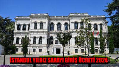 İSTANBUL YILDIZ SARAYI GİRİŞ ÜCRETİ 2024: Yıldız Sarayı Hangi Padişah Döneminde Yapıldı? Tarihi Yıldız Sarayı Nerede, Nasıl Gidilir?