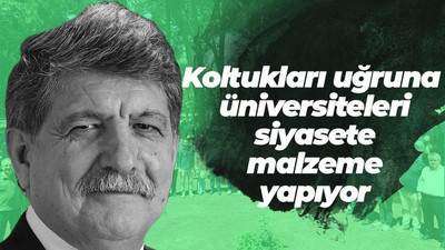 Birileri kendi koltuğu uğruna üniversiteleri siyasete malzeme yapıyor