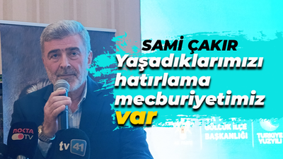 Çakır: Yaşadıklarımızı hatırlama mecburiyetimiz var