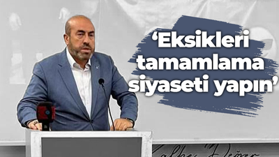 ‘Eksikleri tamamlama siyaseti yapın’