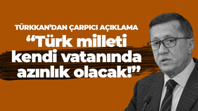 Lütfü Türkkan: Türk milleti kendi vatanında azınlık olacak!