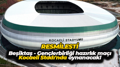 Resmileşti... Beşiktaş-Gençlerbirliği hazırlık maçı Kocaeli Stadı'nda oynayacak!