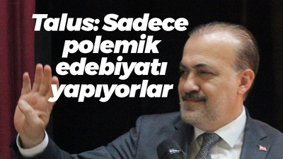 Şahin Talus: Sadece polemik edebiyatı yapıyorlar