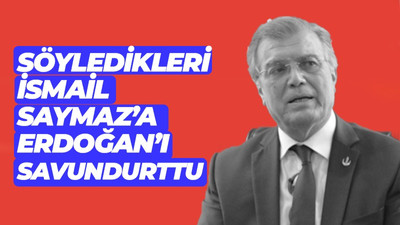 Söyledikleri İsmail Saymaz'a Erdoğan'ı savundurrtu