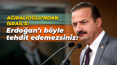 Yavuz Ağıralioğlu’ndan İsrail’e: Erdoğan’ı böyle tehdit edemezsiniz!