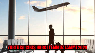 YURTDIŞI HARÇ PULU TEMMUZ ZAMMI SON DAKİKA: Yurtdışı Çıkış Harcı 2024 Ne Kadar Oldu? Yurtdışı Harç Pulu Temmuz Zammı