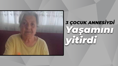 3 çocuk annesiydi, yaşamını yitirdi