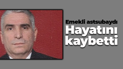 Emekli astsubay hayatını kaybetti