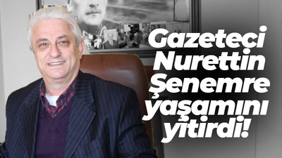 Gazeteci Nurettin Şenemre yaşamını yitirdi!