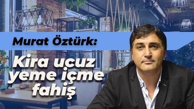 Murat Öztürk: Kira ucuz yeme içme fahiş