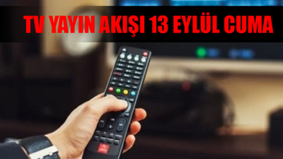 TV YAYIN AKIŞI 13 EYLÜL CUMA TÜM KANALLAR: Bu Akşam Hangi Dizi Var? 13 Eylül Kanal D, Star TV, TRT 1, ATV, TV8, Now TV, Show TV Yayın Akışı