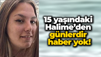 15 yaşındaki Halime’den günlerdir haber yok!