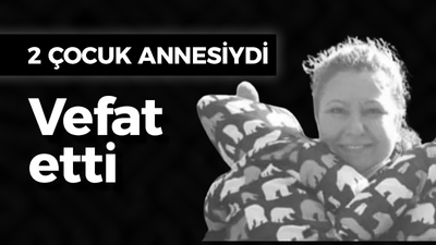 2 çocuk annesiydi vefat etti