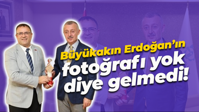 Büyükakın Erdoğan’ın fotoğrafı yok diye gelmedi!