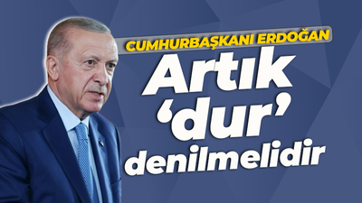 Cumhurbaşkanı Erdoğan: İsrail'e 'dur' denilmelidir!