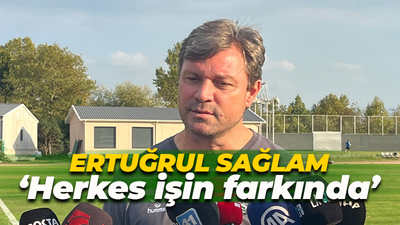 Ertuğrul Sağlam: Herkes işin farkında ve yapabileceğinin en iyisini yapacak