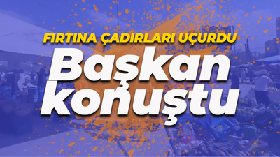 Fırtına çadırları uçurdu! Başkan konuştu