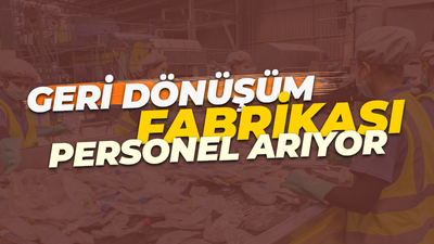 İŞKUR üzerinden! Geri dönüşüm fabrikası personel arıyor