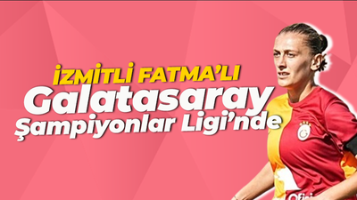 İzmitli Fatma'lı Galatasaray Şampiyonlar Ligi'nde