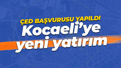 Kocaeli'ye yeni yatırım: ÇED başvurusu yapıldı