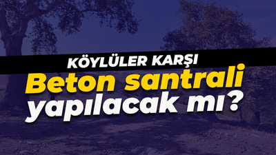 Köylülerin yoğun tepkisi var! Beton santrali yapılacak mı?