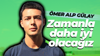 Ömer Alp Gülay: Zamanla daha iyi olacağız