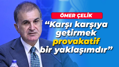 Ömer Çelik'ten önemli açıklama: Karşı karşıya getirmek provakatif bir yaklaşımdır