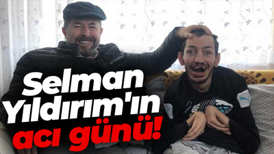 Selman Yıldırım'ın acı günü!