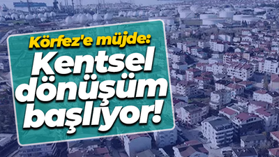 Körfez'e müjde: Kentsel dönüşüm başlıyor!