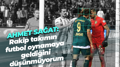 Ahmet Sağat: Rakip takımın futbol oynamaya geldiğini düşünmüyorum