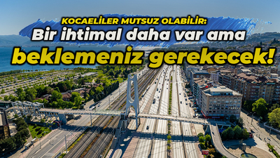 Bir ihtimal daha var ama beklemeniz gerekecek! Kocaeliler mutsuz olabilir