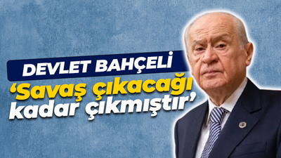 Devlet Bahçeli: Savaş çıkacağı kadar çıkmıştır