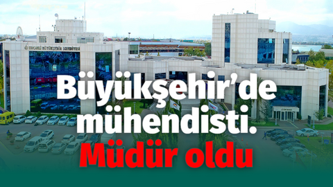 Büyükşehir’de mühendisti. Müdür oldu