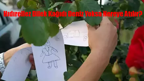 6 MAYIS HIDIRELLEZ DİLEKLERİ: Hıdırellez Su Yoksa Nereye Atılır? Hıdırellez Dilek Kağıdı Deniz Yoksa Ne Yapılır? Hıdırellez Dilek Kağıdı Yakılır Mı?