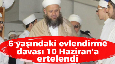 6 yaşındaki evlendirme davası 10 Haziran'a ertelendi