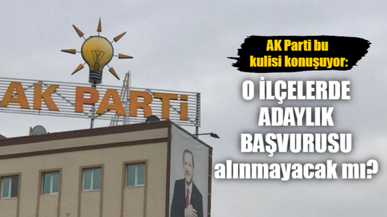 AK Parti bu kulisi konuşuyor: O ilçelerde adaylık başvurusu alınmayacak mı?