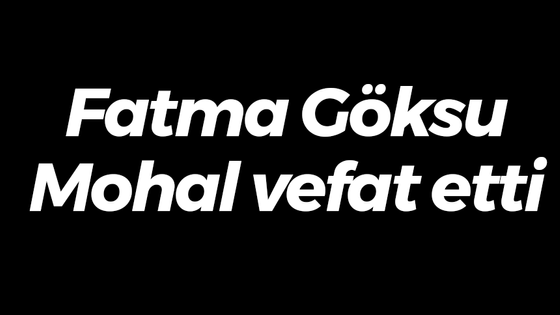 Fatma Göksu Mohal vefat etti