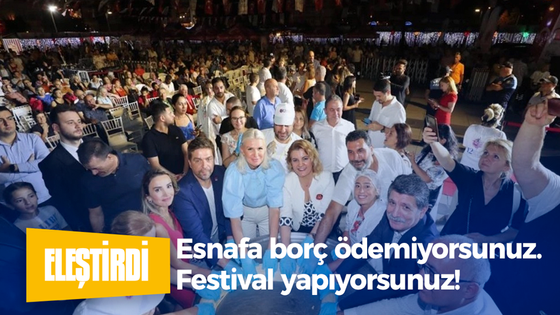 Esnafa borç ödemiyorsunuz. Festival yapıyorsunuz!