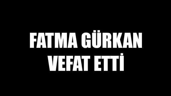 Fatma Gürkan vefat etti