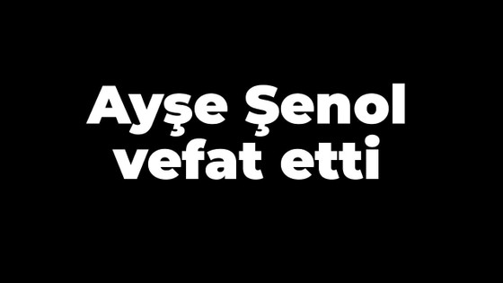 Ayşe Şenol vefat etti