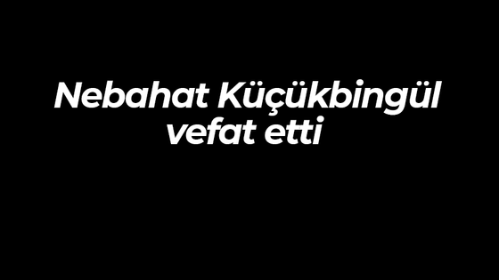 Nebahat Küçükbingül vefat etti