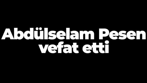 Abdülselam Pesen vefat etti