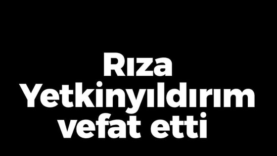 Rıza Yetkinyıldırım vefat etti