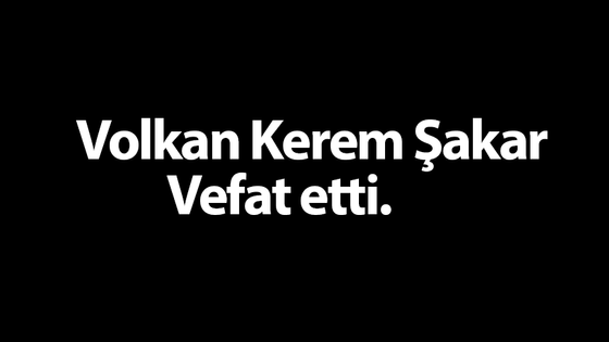 Volkan Kerem Şakar vefat etti