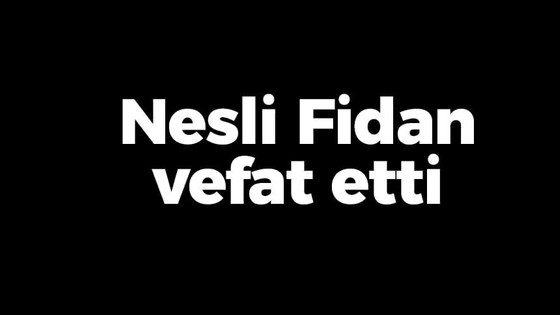 Nesli Fidan vefat etti