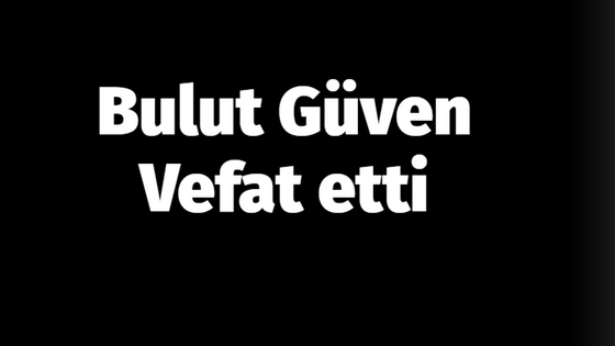 Bulut Güven vefat etti