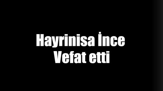 Hayrinisa İnce vefat etti